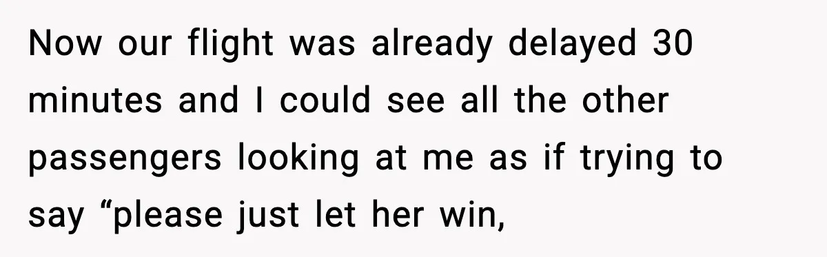 Passenger Steals Aisle Seat, Gets 7 Hours Of Silent Revenge Now our flight was already delayed 30 minutes and I could see all the other passengers looking at me as if trying to say “please just let her win,