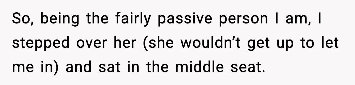 Passenger Steals Aisle Seat, Gets 7 Hours Of Silent Revenge So, being the fairly passive person I am, I stepped over her (she wouldn’t get up to let me in) and sat in the middle seat.