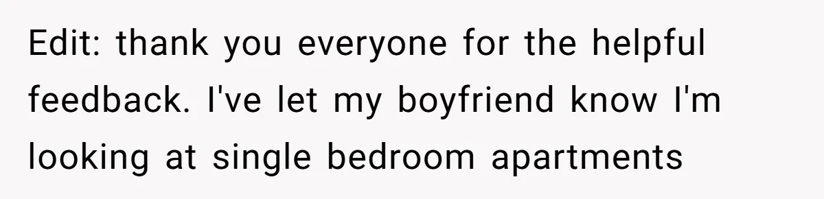 Edit: thank you everyone for the helpful feedback. I've let my boyfriend know I'm looking at single bedroom apartments