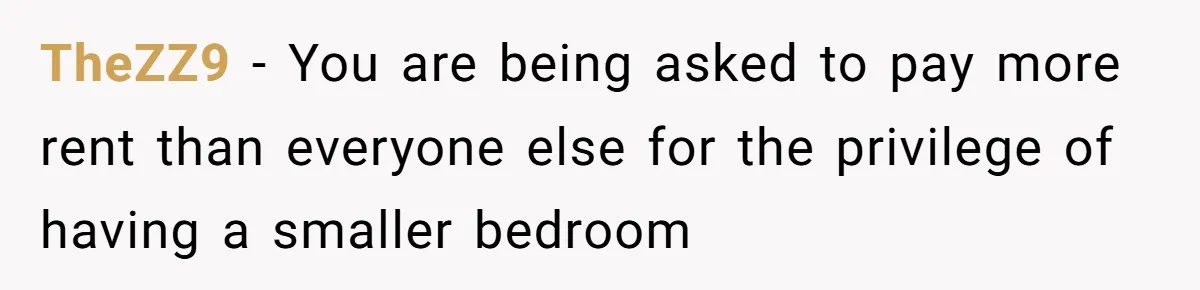 TheZZ9 − You are being asked to pay more rent than everyone else for the privilege of having a smaller bedroom