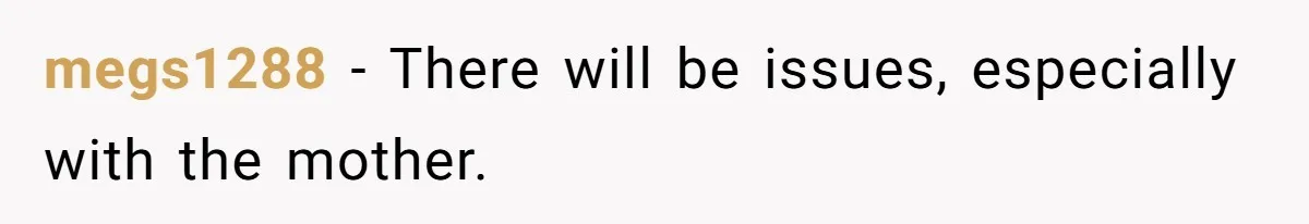 megs1288 − There will be issues, especially with the mother.