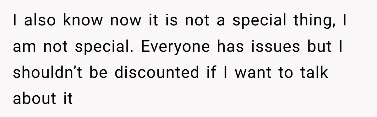 She Spent Years Laughing Off Taunts Until One Final Comment Made Her Respond I also know now it is not a special thing, I am not special. Everyone has issues but I shouldn’t be discounted if I want to talk about it