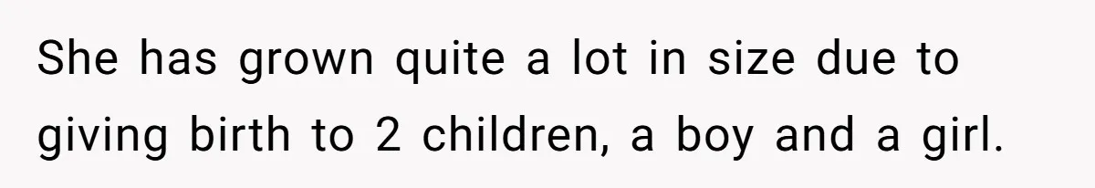She Spent Years Laughing Off Taunts Until One Final Comment Made Her Respond She has grown quite a lot in size due to giving birth to 2 children, a boy and a girl.