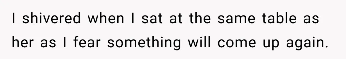 She Spent Years Laughing Off Taunts Until One Final Comment Made Her Respond I shivered when I sat at the same table as her as I fear something will come up again.