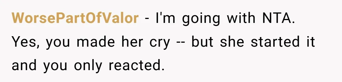 She Spent Years Laughing Off Taunts Until One Final Comment Made Her Respond WorsePartOfValor − I'm going with NTA. Yes, you made her cry -- but she started it and you only reacted.