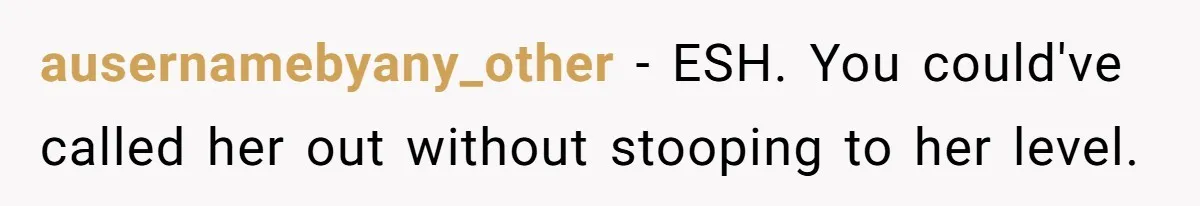 She Spent Years Laughing Off Taunts Until One Final Comment Made Her Respond ausernamebyany_other − ESH. You could've called her out without stooping to her level.