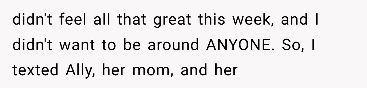 didn't feel all that great this week, and I didn't want to be around ANYONE. So, I texted Ally, her mom, and her