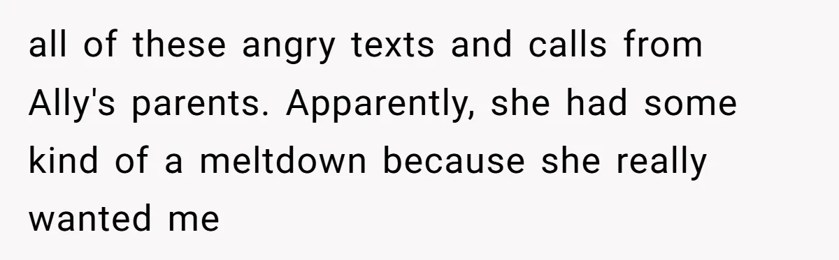 all of these angry texts and calls from Ally's parents. Apparently, she had some kind of a meltdown because she really wanted me