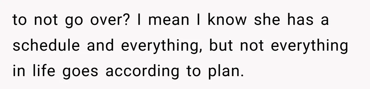 to not go over? I mean I know she has a schedule and everything, but not everything in life goes according to plan.