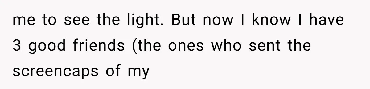 me to see the light. But now I know I have 3 good friends (the ones who sent the screencaps of my
