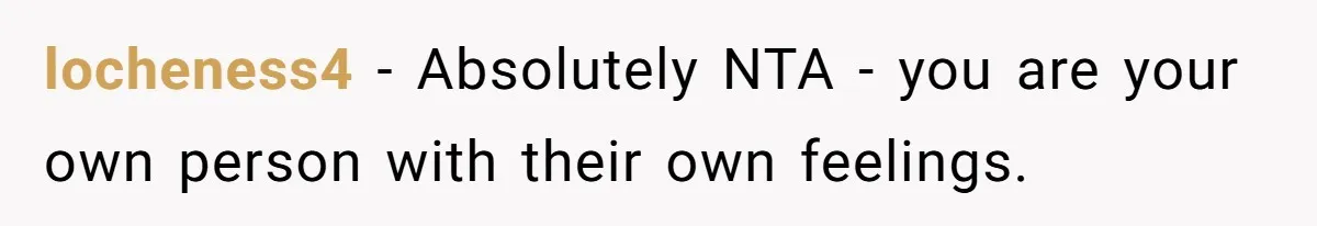 locheness4 − Absolutely NTA - you are your own person with their own feelings.