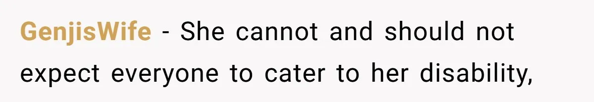 GenjisWife − She cannot and should not expect everyone to cater to her disability,