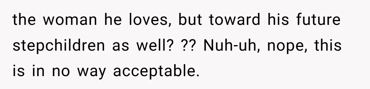 the woman he loves, but toward his future stepchildren as well? ?? Nuh-uh, nope, this is in no way acceptable.