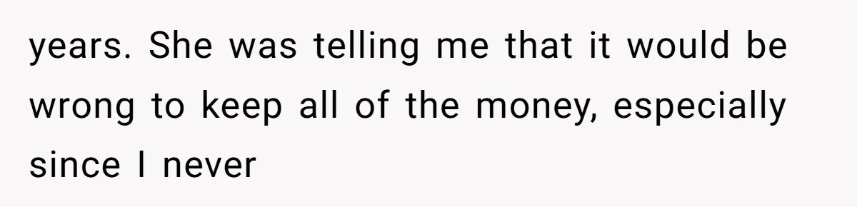 Dad Left Her Everything and His Other Family Only $100: Should She Split the Money? years. She was telling me that it would be wrong to keep all of the money, especially since I never