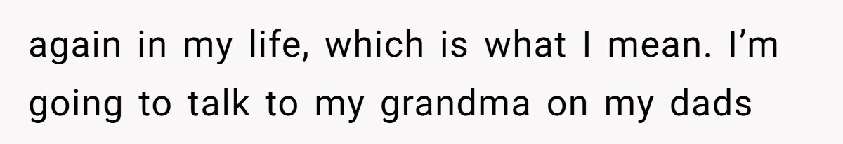 Dad Left Her Everything and His Other Family Only $100: Should She Split the Money? again in my life, which is what I mean. I’m going to talk to my grandma on my dads