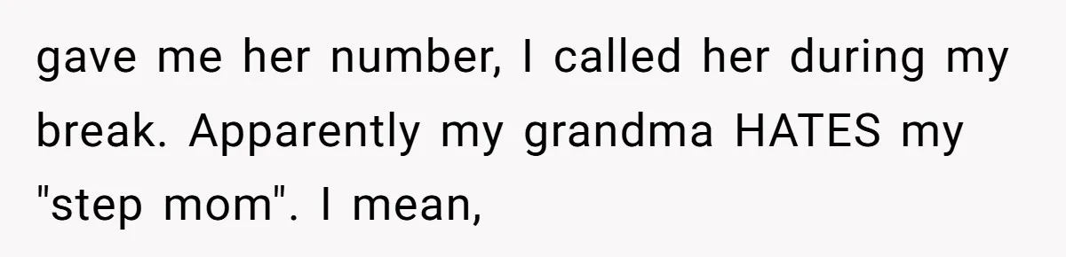 Dad Left Her Everything and His Other Family Only $100: Should She Split the Money? gave me her number, I called her during my break. Apparently my grandma HATES my "step mom". I mean,
