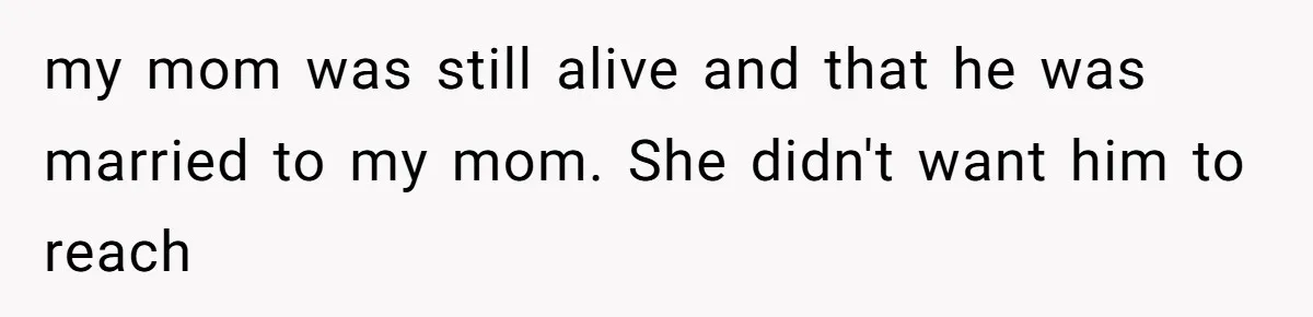 Dad Left Her Everything and His Other Family Only $100: Should She Split the Money? my mom was still alive and that he was married to my mom. She didn't want him to reach