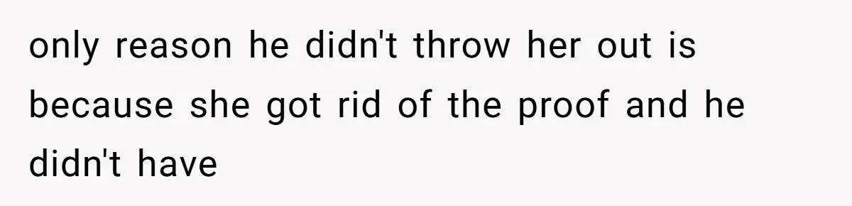 Dad Left Her Everything and His Other Family Only $100: Should She Split the Money? only reason he didn't throw her out is because she got rid of the proof and he didn't have