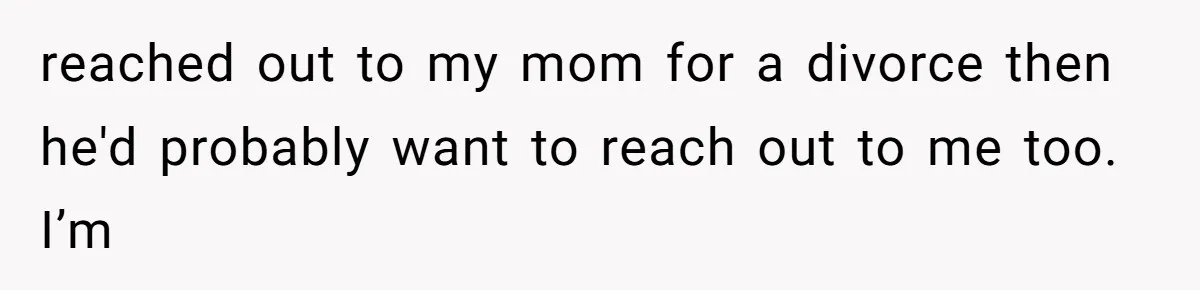Dad Left Her Everything and His Other Family Only $100: Should She Split the Money? reached out to my mom for a divorce then he'd probably want to reach out to me too. I’m