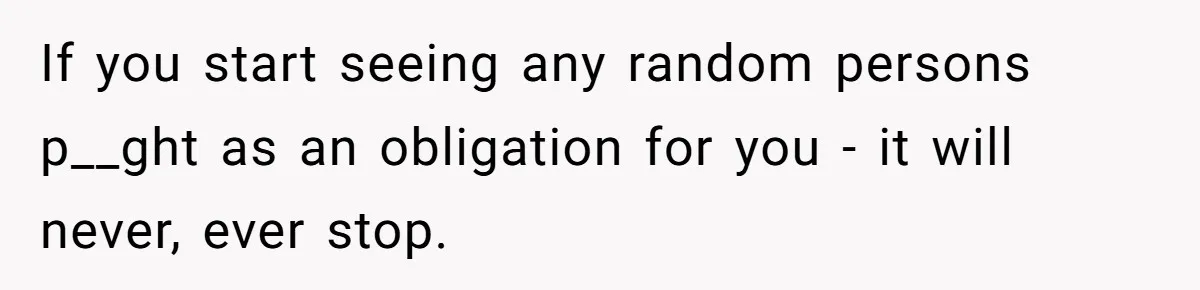 Dad Left Her Everything and His Other Family Only $100: Should She Split the Money? If you start seeing any random persons p__ght as an obligation for you - it will never, ever stop.