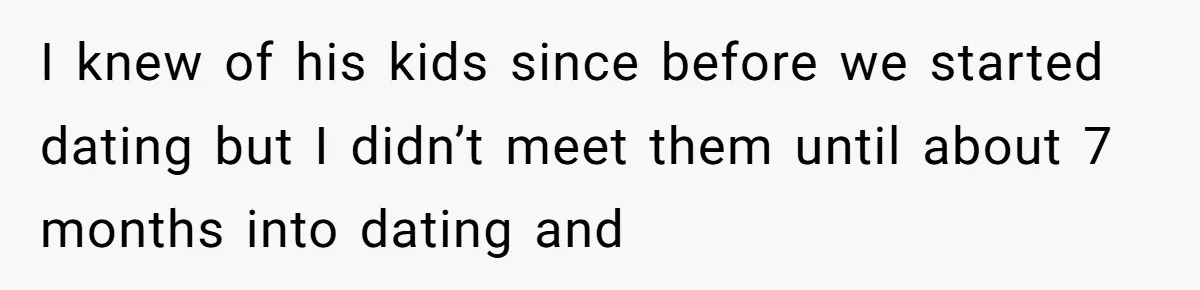 I knew of his kids since before we started dating but I didn’t meet them until about 7 months into dating and