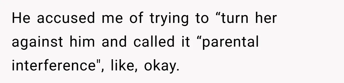 He accused me of trying to “turn her against him and called it “parental interference", like, okay.
