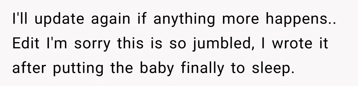 I'll update again if anything more happens.. Edit I'm sorry this is so jumbled, I wrote it after putting the baby finally to sleep.
