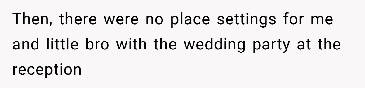 Then, there were no place settings for me and little bro with the wedding party at the reception
