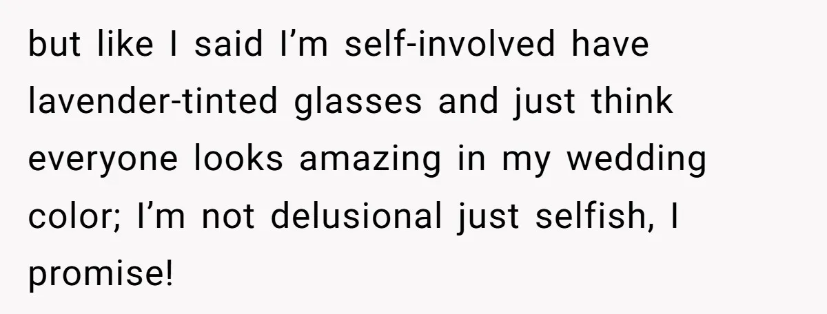 but like I said I’m self-involved have lavender-tinted glasses and just think everyone looks amazing in my wedding color; I’m not delusional just selfish, I promise!