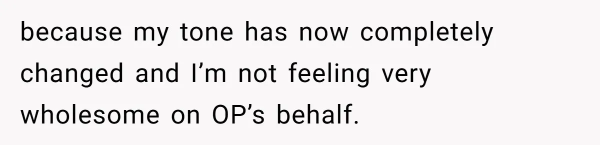 because my tone has now completely changed and I’m not feeling very wholesome on OP’s behalf.