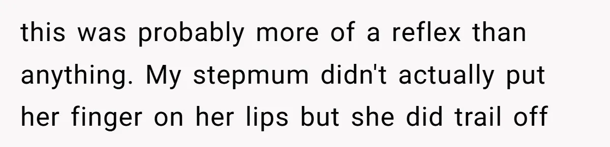 this was probably more of a reflex than anything. My stepmum didn't actually put her finger on her lips but she did trail off