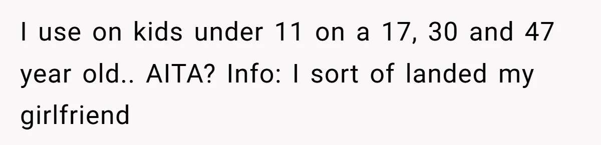 I use on kids under 11 on a 17, 30 and 47 year old.. AITA? Info: I sort of landed my girlfriend