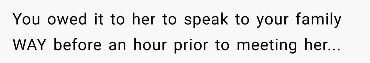 You owed it to her to speak to your family WAY before an hour prior to meeting her...