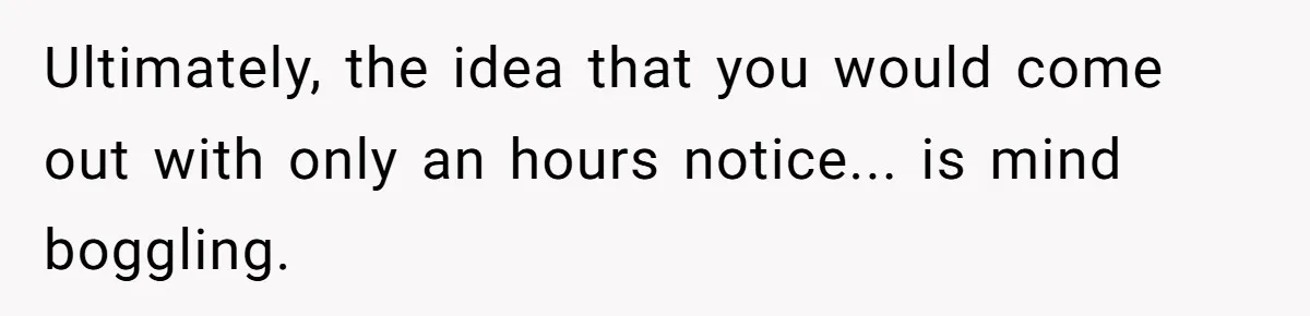 Ultimately, the idea that you would come out with only an hours notice... is mind boggling.