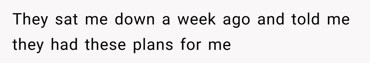 They sat me down a week ago and told me they had these plans for me