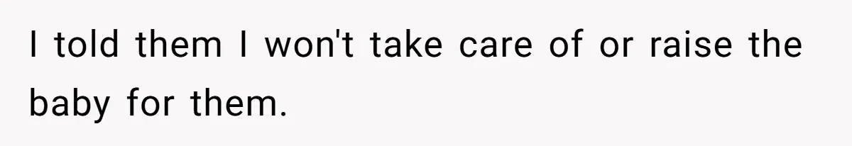 I told them I won't take care of or raise the baby for them.