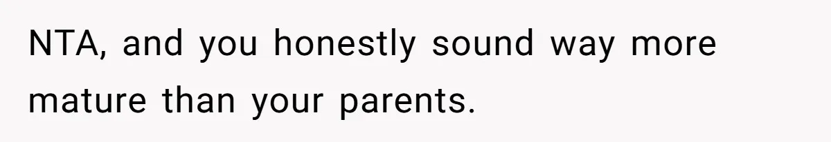 NTA, and you honestly sound way more mature than your parents.
