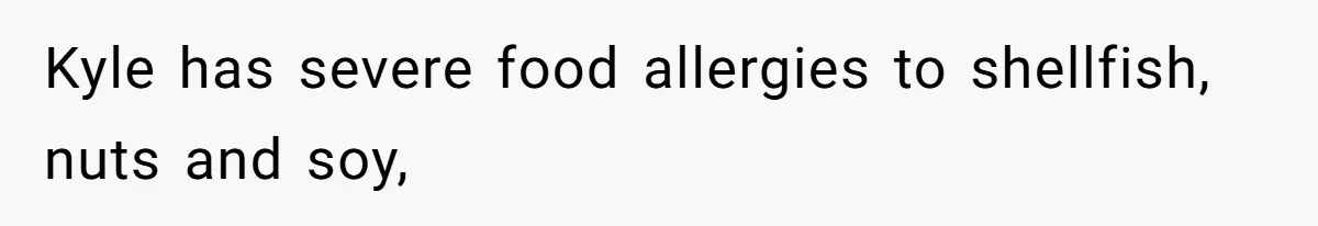 Roommate Demands Woman Remove All Allergen Foods For Boyfriend Who Doesn’t Live There, She Snaps Kyle has severe food allergies to shellfish, nuts and soy,