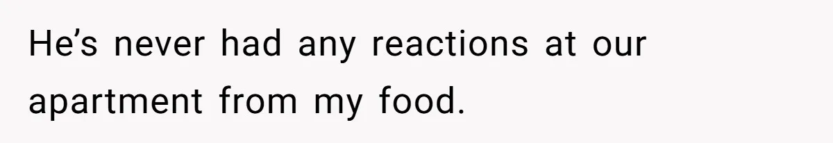 Roommate Demands Woman Remove All Allergen Foods For Boyfriend Who Doesn’t Live There, She Snaps He’s never had any reactions at our apartment from my food.