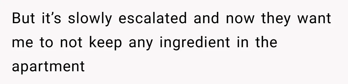 Roommate Demands Woman Remove All Allergen Foods For Boyfriend Who Doesn’t Live There, She Snaps But it’s slowly escalated and now they want me to not keep any ingredient in the apartment