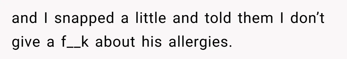 Roommate Demands Woman Remove All Allergen Foods For Boyfriend Who Doesn’t Live There, She Snaps and I snapped a little and told them I don’t give a f__k about his allergies.