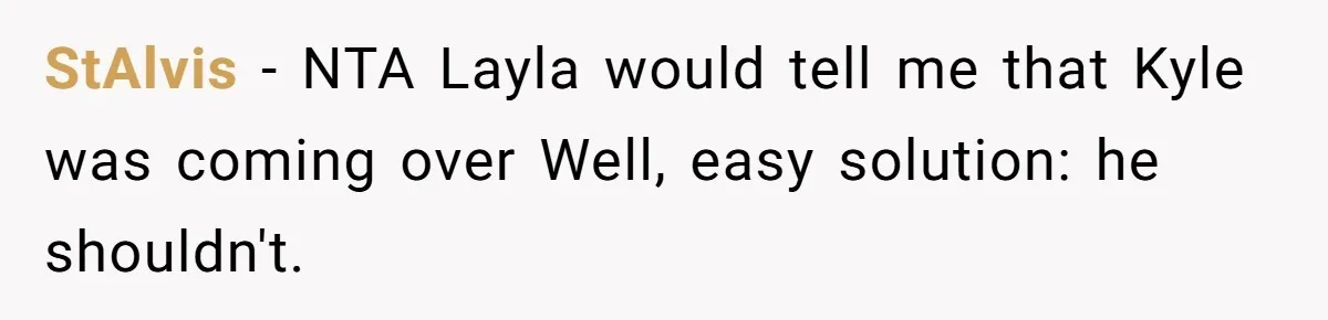 Roommate Demands Woman Remove All Allergen Foods For Boyfriend Who Doesn’t Live There, She Snaps StAlvis − NTA Layla would tell me that Kyle was coming over Well, easy solution: he shouldn't.
