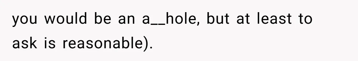 Roommate Demands Woman Remove All Allergen Foods For Boyfriend Who Doesn’t Live There, She Snaps you would be an a__hole, but at least to ask is reasonable).