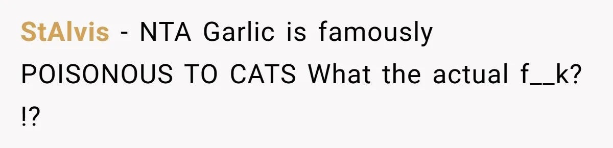 StAlvis − NTA Garlic is famously POISONOUS TO CATS What the actual f__k? !?