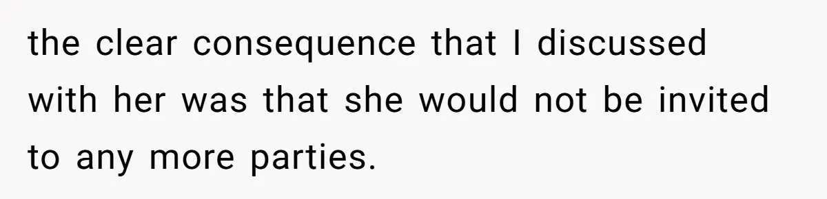 the clear consequence that I discussed with her was that she would not be invited to any more parties.