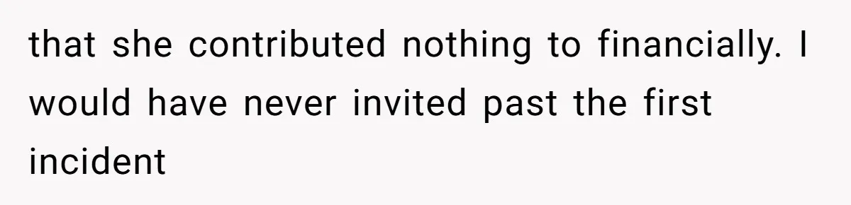 that she contributed nothing to financially. I would have never invited past the first incident