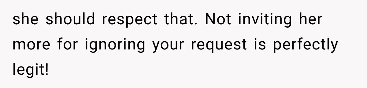 she should respect that. Not inviting her more for ignoring your request is perfectly legit!