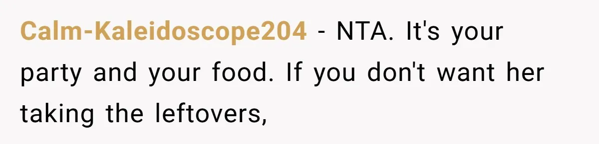Calm-Kaleidoscope204 − NTA. It's your party and your food. If you don't want her taking the leftovers,