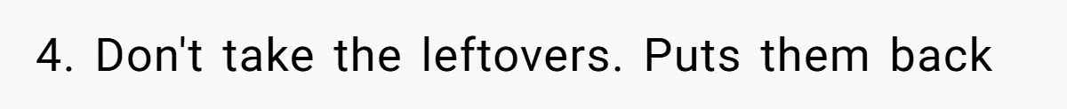 4. Don't take the leftovers. Puts them back