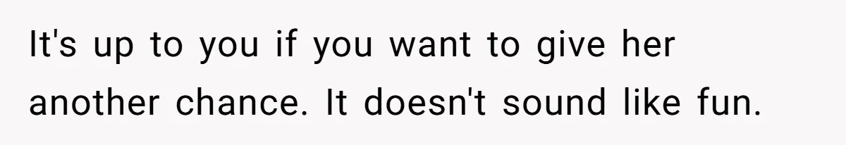 It's up to you if you want to give her another chance. It doesn't sound like fun.